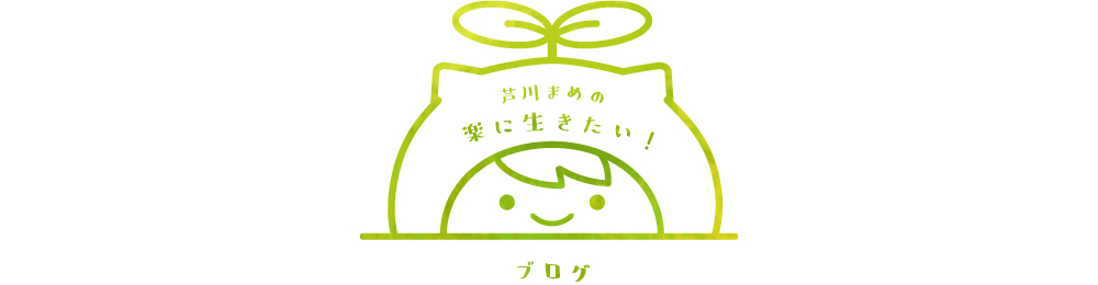 芦川まめの「楽に生きたい！」ブログ